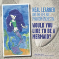 Neal Learner: Would You Like to Be a Mermaid - COMPACT DISCS