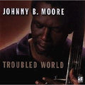 Johnny B. Moore: Troubled World - COMPACT DISCS