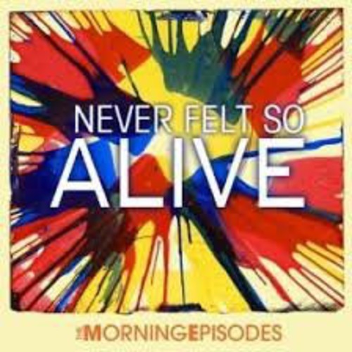 Morning Episodes: Never Felt So Alive - COMPACT DISCS